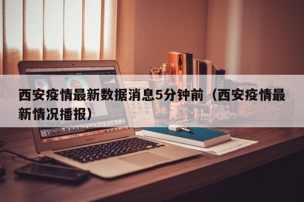 西安疫情最新数据消息5分钟前（西安疫情最新情况播报）-第1张图片-城南游
