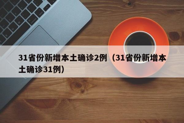31省份新增本土确诊2例（31省份新增本土确诊31例）-第1张图片-城南游