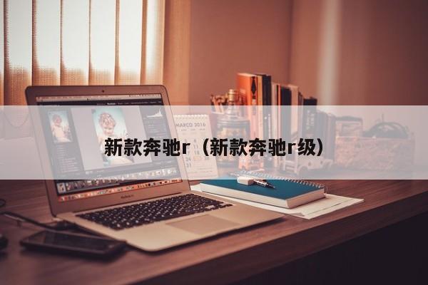 新款奔驰r（新款奔驰r级）-第1张图片-城南游