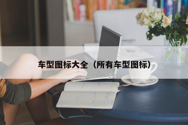 车型图标大全（所有车型图标）-第1张图片-城南游