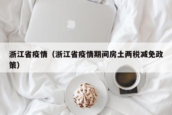 浙江省疫情（浙江省疫情期间房土两税减免政策）-第1张图片-城南游