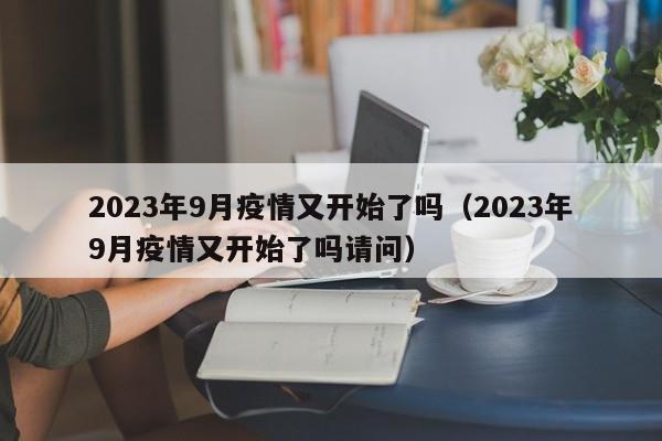 2023年9月疫情又开始了吗（2023年9月疫情又开始了吗请问）-第1张图片-城南游