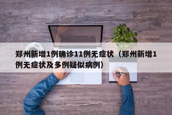 郑州新增1例确诊11例无症状（郑州新增1例无症状及多例疑似病例）-第1张图片-城南游