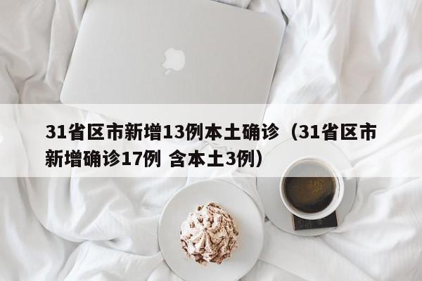 31省区市新增13例本土确诊（31省区市新增确诊17例 含本土3例）-第1张图片-城南游