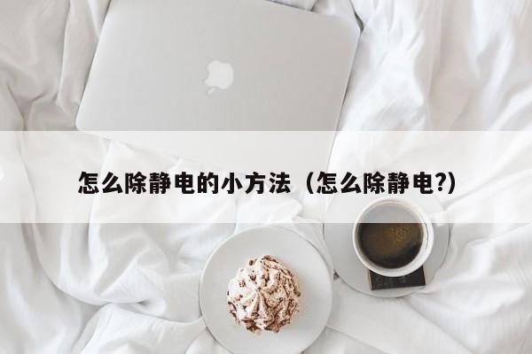 怎么除静电的小方法（怎么除静电?）-第1张图片-城南游