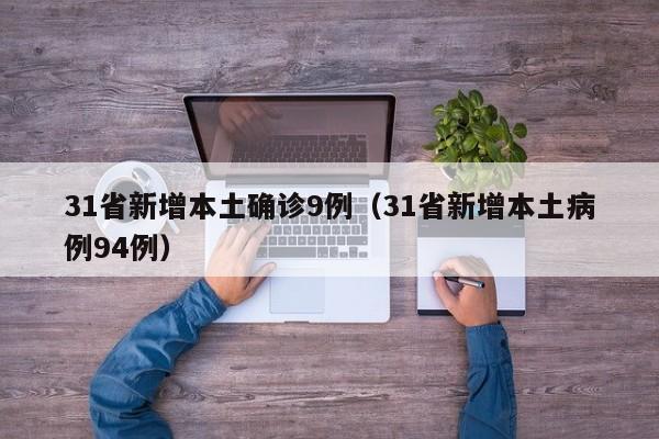 31省新增本土确诊9例（31省新增本土病例94例）-第1张图片-城南游