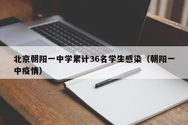 北京朝阳一中学累计36名学生感染（朝阳一中疫情）-第1张图片-城南游