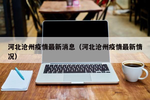 河北沧州疫情最新消息（河北沧州疫情最新情况）-第1张图片-城南游