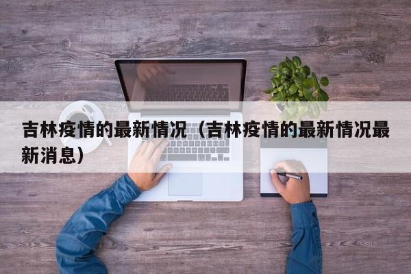 吉林疫情的最新情况（吉林疫情的最新情况最新消息）-第1张图片-城南游