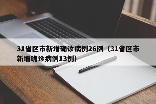 31省区市新增确诊病例26例（31省区市新增确诊病例13例）-第1张图片-城南游